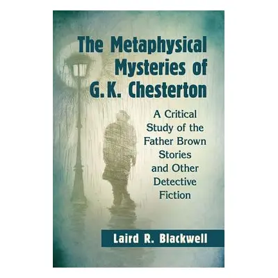 "The Metaphysical Mysteries of G.K. Chesterton: A Critical Study of the Father Brown Stories and