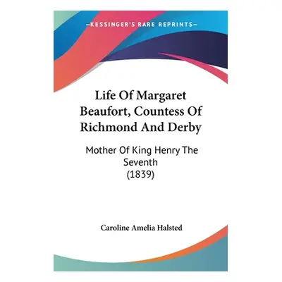 "Life Of Margaret Beaufort, Countess Of Richmond And Derby: Mother Of King Henry The Seventh (18