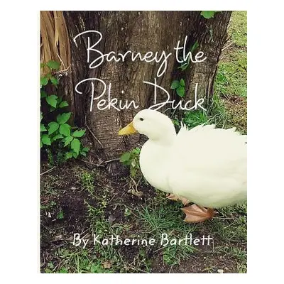 "Barney the Pekin Duck: The Story of a Pekin Duck Who Grew Up in a House" - "" ("Bartlett Kather