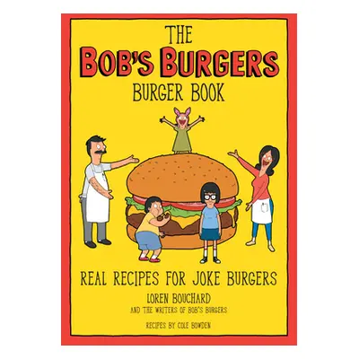 "The Bob's Burgers Burger Book: Real Recipes for Joke Burgers" - "" ("Bouchard Loren")