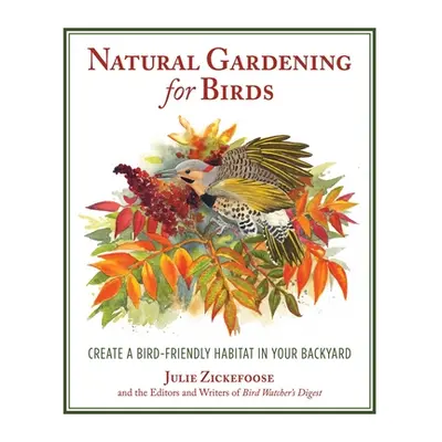 "Natural Gardening for Birds: Create a Bird-Friendly Habitat in Your Backyard" - "" ("Zickefoose