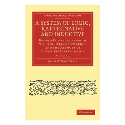 "A System of Logic, Ratiocinative and Inductive: Being a Connected View of the Principles of Evi