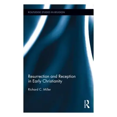 "Resurrection and Reception in Early Christianity" - "" ("Miller Richard C.")