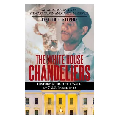 "The White House Chandeliers: History Behind The Walls of 7 U.S. Presidents" - "" ("Stevens Lyne