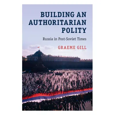 "Building an Authoritarian Polity: Russia in Post-Soviet Times" - "" ("Gill Graeme")