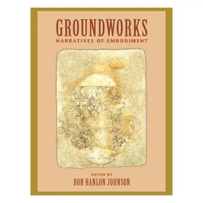 "Groundworks: Narratives of Embodiment Volume II" - "" ("Johnson Don Hanlon")