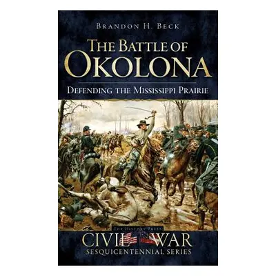 "The Battle of Okolona: Defending the Mississippi Prairie" - "" ("Beck Brandon H.")