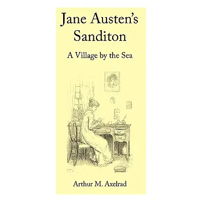 "Jane Austen's Sanditon: A Village by the Sea" - "" ("Axelrad Arthur M.")