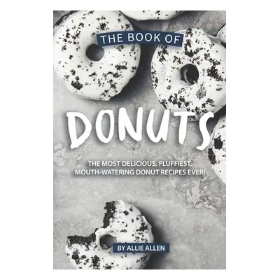 "The Book of Donuts: The Most Delicious, Fluffiest, Mouth-Watering Donut Recipes Ever!" - "" ("A