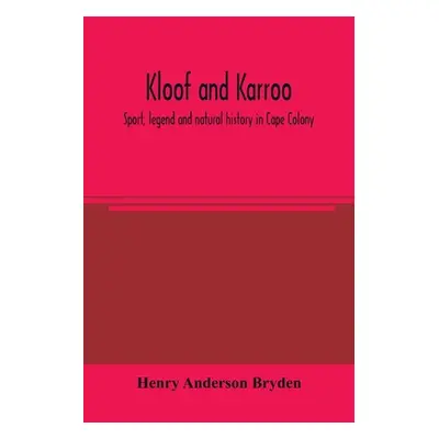 "Kloof and karroo: Sport, legend and natural history in Cape Colony, with a notice of the game b