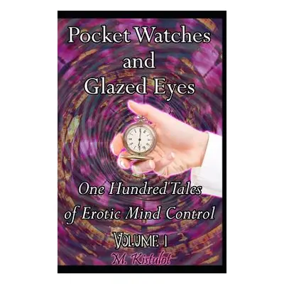 "Pocket Watches and Glazed Eyes: One Hundred Tales of Erotic Mind Control Volume 1" - "" ("Kistu