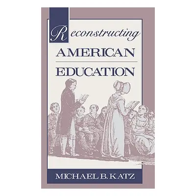 "Reconstructing American Education" - "" ("Katz Michael B.")