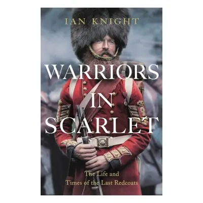 "Warriors in Scarlet" - "the Life and Times of the Last Redcoats" ("Knight Ian")