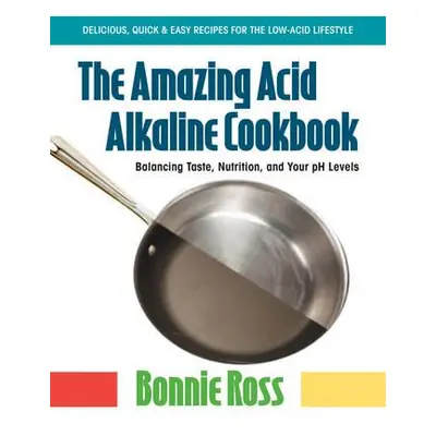 "The Amazing Acid-Alkaline Cookbook: Balancing Taste, Nutrition, and Your PH Levels" - "" ("Ross