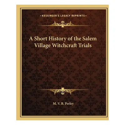 "A Short History of the Salem Village Witchcraft Trials" - "" ("Perley M. V. B.")