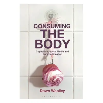 "Consuming the Body: Capitalism, Social Media and Commodification" - "" ("Woolley Dawn")