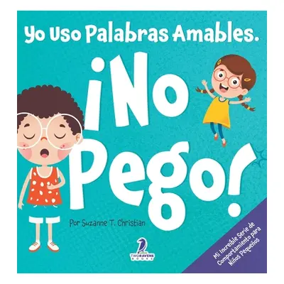 "Yo Uso Palabras Amables. No Pego!: Un Libro para Nios Pequeos con Temtica de Afirmaciones Sobre