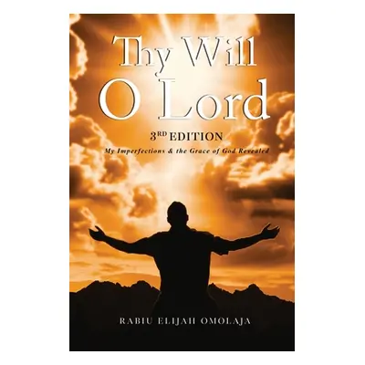 "Thy Will O Lord: My Imperfections & the Grace of God Revealed" - "" ("Omolaja Rabiu Elijah")