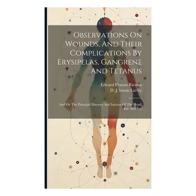 "Observations On Wounds, And Their Complications By Erysipelas, Gangrene And Tetanus: And On The