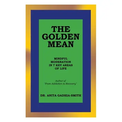 "The Golden Mean: Mindful Moderation in 7 Key Areas of Life" - "" ("Gadhia-Smith Anita")