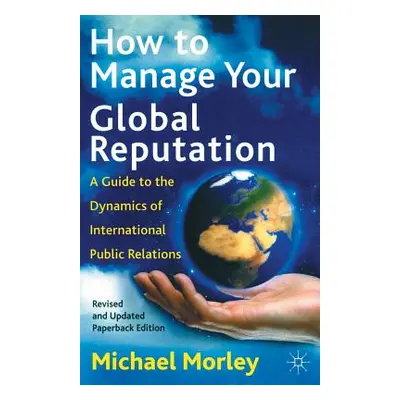 "How to Manage Your Global Reputation: A Guide to the Dynamics of International Public Relations