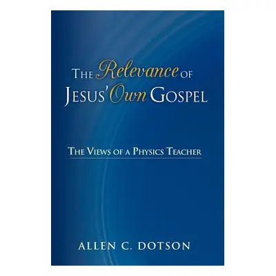 "The Relevance of Jesus' Own Gospel: The Views of a Physics Teacher" - "" ("Dotson Allen C.")