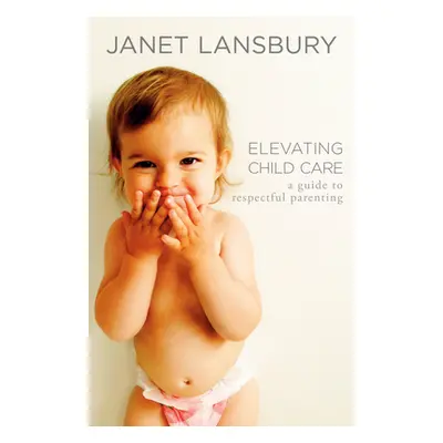 "Elevating Child Care: A Guide to Respectful Parenting" - "" ("Lansbury Janet")