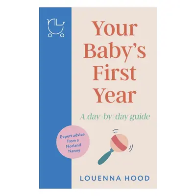 Your Babys First Year - A day-by-day guide from an expert Norland-trained nanny (Hood Louenna)