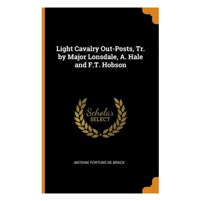 "Light Cavalry Out-Posts, Tr. by Major Lonsdale, A. Hale and F.T. Hobson" - "" ("De Brack Antoin