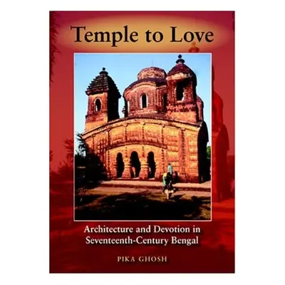 "Temple to Love: Architecture and Devotion in Seventeenth-Century Bengal" - "" ("Ghosh Pika")