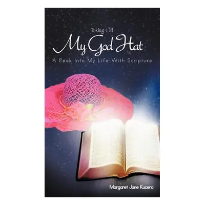 "Taking Off My God Hat: A Peek Into My Life with Scripture" - "" ("Kucera Margaret Jane")