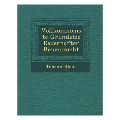 "Vollkommenste Grunds Tze Dauerhafter Bienenzucht" - "" ("Riem Johann")