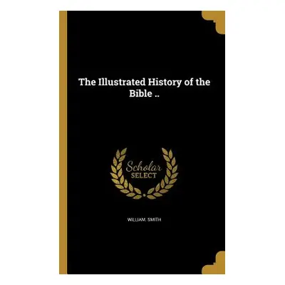 "The Illustrated History of the Bible .." - "" ("Smith William")