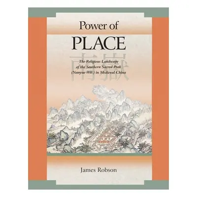 "Power of Place: The Religious Landscape of the Southern Sacred Peak (Nanyue 南嶽) In Medieval Chi