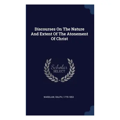 "Discourses On The Nature And Extent Of The Atonement Of Christ" - "" ("1779-1853 Wardlaw Ralph"