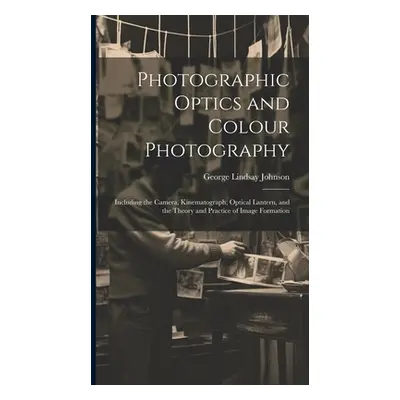 "Photographic Optics and Colour Photography: Including the Camera, Kinematograph, Optical Lanter