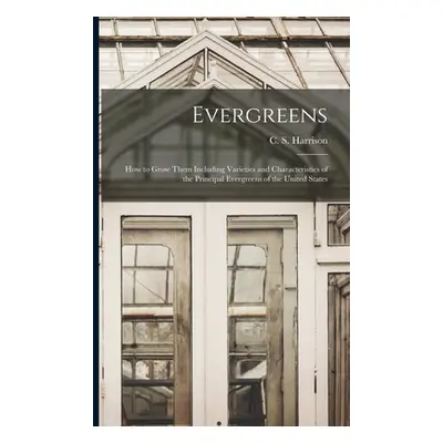 "Evergreens: How to Grow Them Including Varieties and Characteristics of the Principal Evergreen