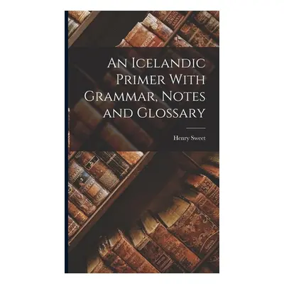 "An Icelandic Primer With Grammar, Notes and Glossary" - "" ("Sweet Henry")