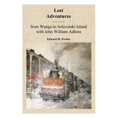 "Lost Adventures: From Wango to Solovetski Island with John W. Adkins" - "" ("Perdue Edward M.")