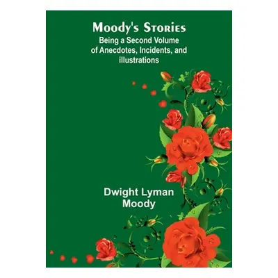 "Moody's Stories: Being a Second Volume of Anecdotes, Incidents, and Illustrations" - "" ("Moody