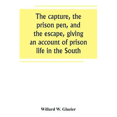 "The capture, the prison pen, and the escape, giving an account of prison life in the South" - "