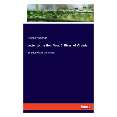 "Letter to the Hon. Wm. C. Rives, of Virginia: on slavery and the Union" - "" ("Appleton Nathan"