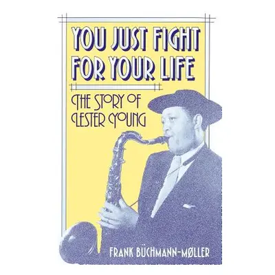 "You Just Fight for Your Life: The Story of Lester Young" - "" ("Bchmann-Mller Frank")