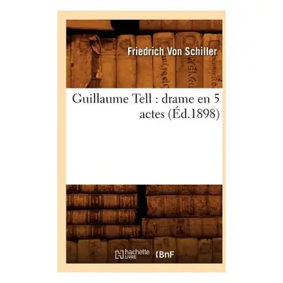 "Guillaume Tell: Drame En 5 Actes (d.1898)" - "" ("Schiller Friedrich")