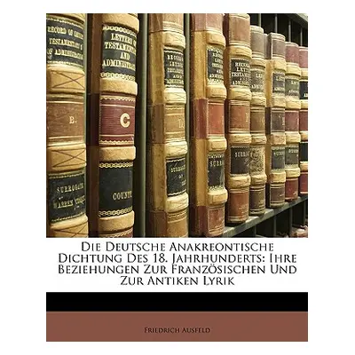 "Die Deutsche Anakreontische Dichtung Des 18. Jahrhunderts: Ihre Beziehungen Zur Franzosischen U