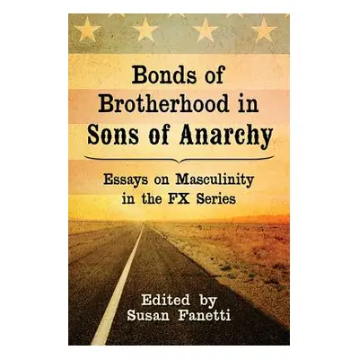 "Bonds of Brotherhood in Sons of Anarchy: Essays on Masculinity in the Fx Series" - "" ("Fanetti