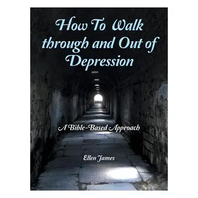 "How to Walk Through and out of Depression: A Bible-Based Approach" - "" ("James Ellen")