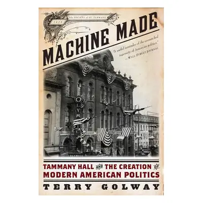 "Machine Made: Tammany Hall and the Creation of Modern American Politics" - "" ("Golway Terry")