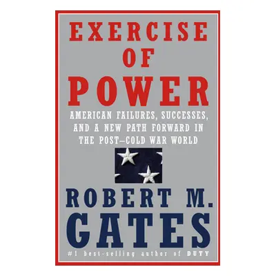 "Exercise of Power: American Failures, Successes, and a New Path Forward in the Post-Cold War Wo