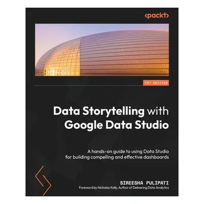 "Data Storytelling with Google Looker Studio: A hands-on guide to using Looker Studio for buildi